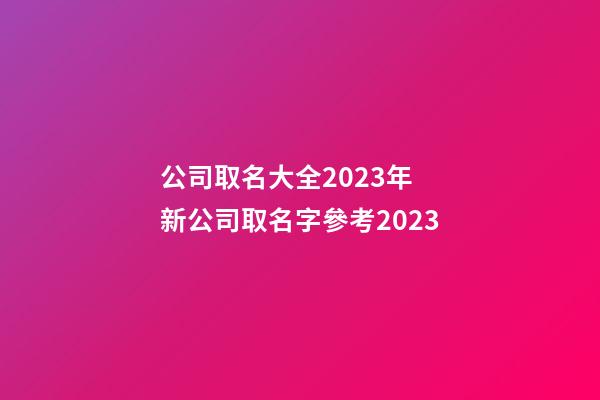 公司取名大全2023年 新公司取名字參考2023-第1張-公司起名-玄機派